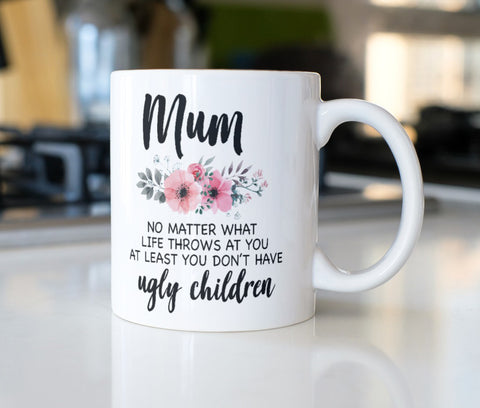 Mum At Least You Don't Have Ugly Children Mug - Candles Sniffs & Gifts 
