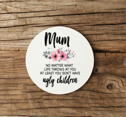 Mum At Least You Don't Have Ugly Children Coaster - Candles Sniffs & Gifts 